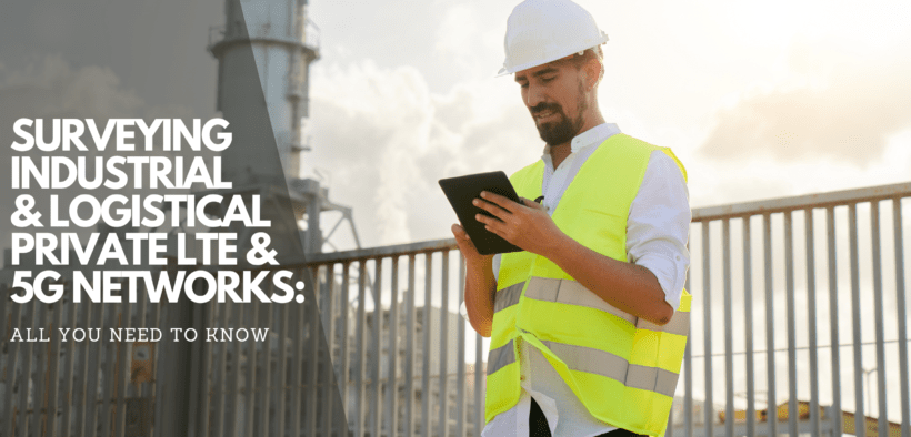 Surveying Industrial and Logistical Private LTE & 5G Networks: All You Need to Know