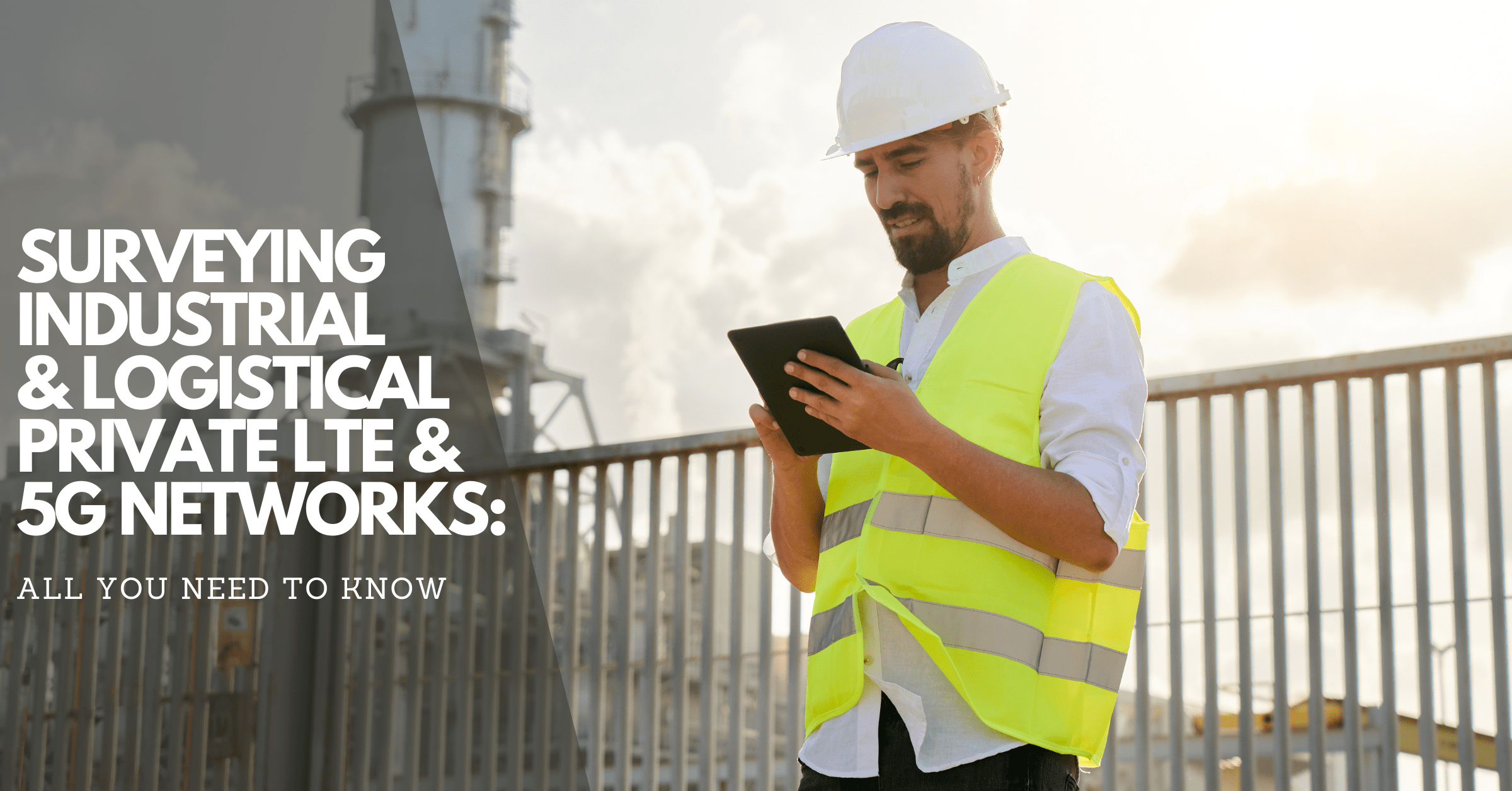 Surveying Industrial and Logistical Private LTE & 5G Networks: All You Need to Know